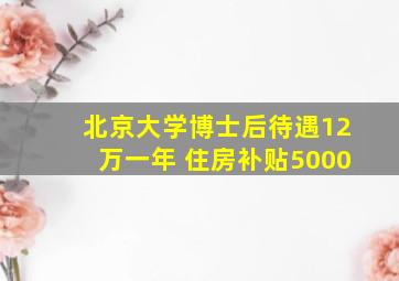 北京大学博士后待遇12万一年 住房补贴5000